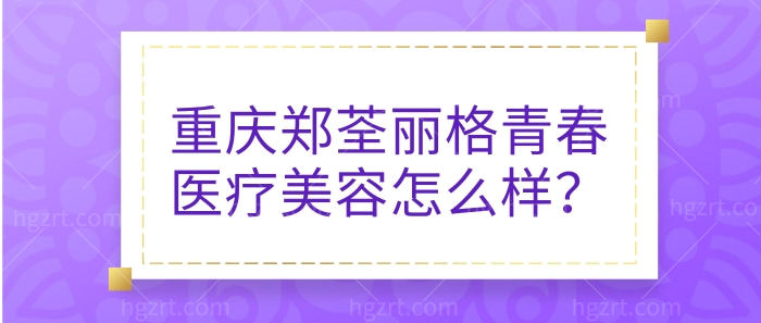 重庆郑荃丽格青春医疗美容怎么样