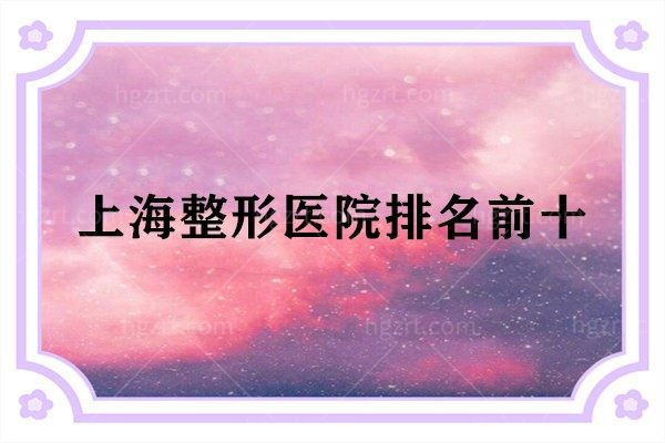 上海整形医院排名前十公布，其中排名前三的都是靠谱的好医院