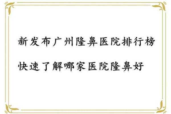 新发布广州隆鼻医院排行榜，快速了解哪家整形医院鼻子做得好