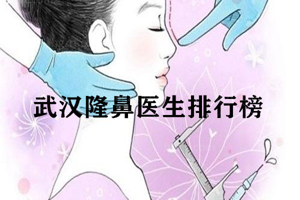 武汉隆鼻医生排行榜 武汉隆鼻医生排行榜