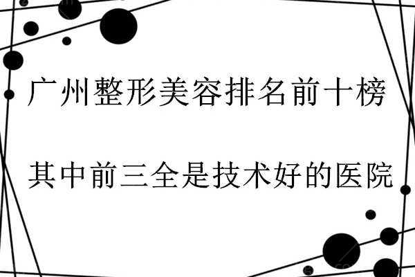 广州整形美容前十排行榜，其中排名前三全是技术好的医院