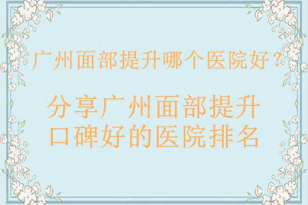 求问：广州面部提升哪个医院好？分享广州面部提升口碑好的医院排名