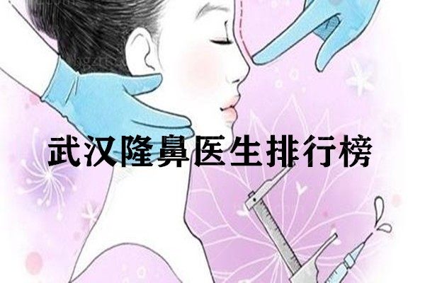 从武汉隆鼻医生排名前十中，挑选适合你的隆鼻医生