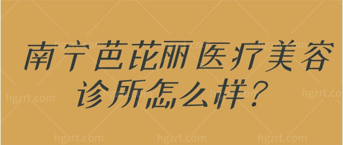 南宁芭芘丽医疗美容诊所怎么样