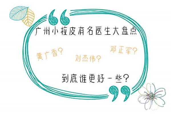 广州小拉皮有名医生大盘点 黄广香/刘杰伟/邓正军到底谁更好一些？