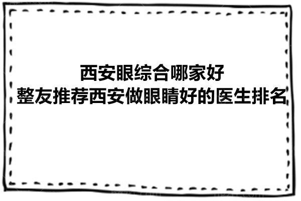 西安眼综合哪家好？整友推荐西安做眼睛好的医生排名