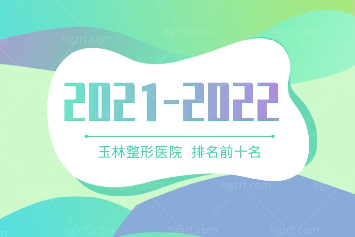 2021-2022玉林整形医院排名前十名更新！