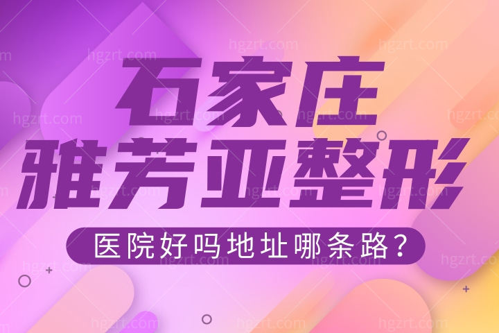 石家庄雅芳亚整形医院好吗地址哪条路？