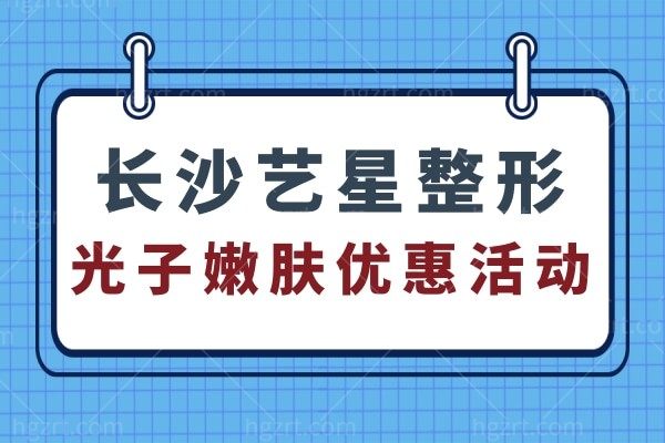 长沙艺星整形医院光子嫩肤超低价格等你来