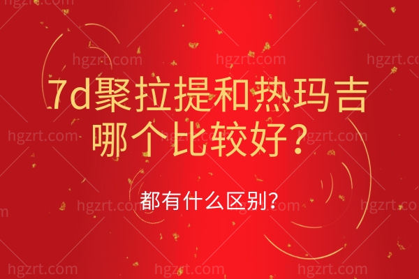 7d聚拉提和热玛吉哪个比较好,都有什么区别?.jpg