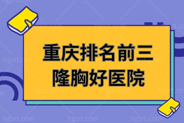 谁知道重庆哪里丰胸比较好，盘点重庆排名前三隆胸好医院！