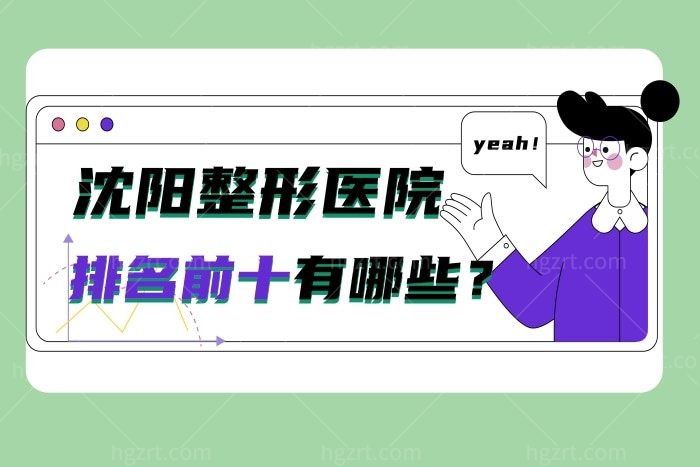 盘点沈阳整形医院排名前十有哪些？戳我get沈阳正规整容医院榜单