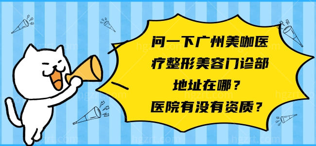 问一下广州美咖医疗整形美容门诊部地址在哪？医院有没有资质？