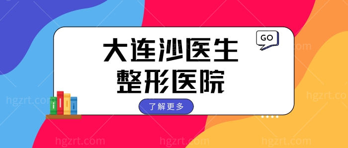 大连沙医生整形怎么样 公布医生擅长项目+收费价格表.jpg