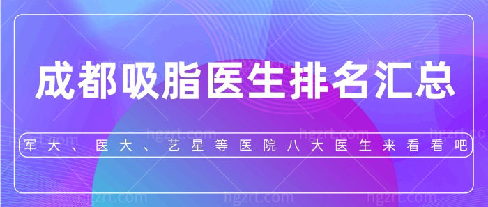 成都吸脂医生排名汇总，军大、医大、艺星等医院八大医生来看看吧！