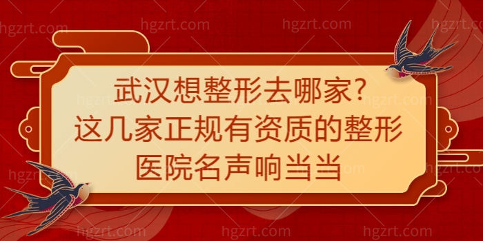 武汉想整形去哪家 这几家正规有资质的整形医院名声响当当
