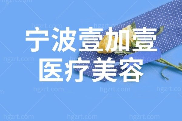宁波壹加壹医疗美容医院怎么样?来看看医生实力和价格表吧!