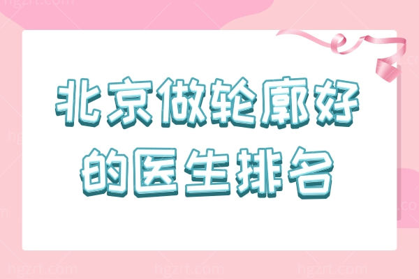 北京做轮廓整形好的医生排名公布，这几家改脸型都不错！