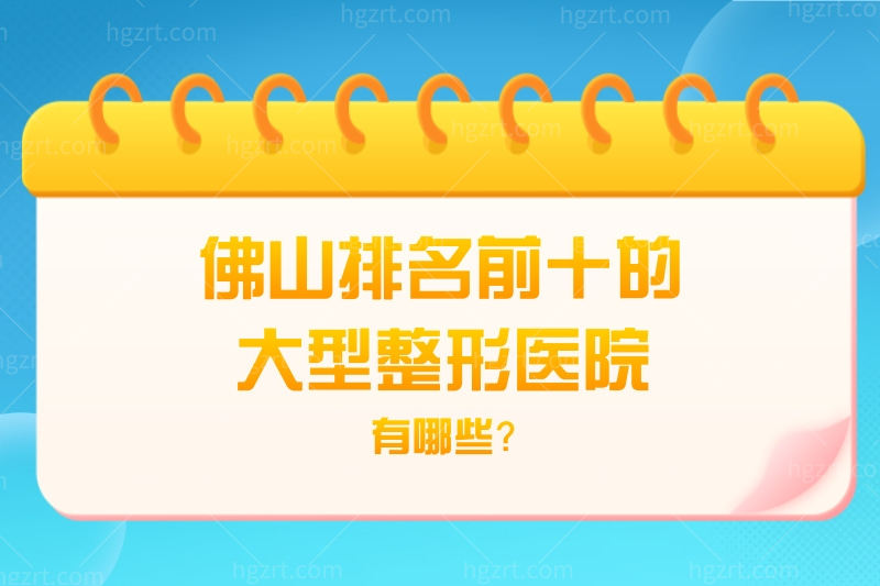 盘点佛山排名前十的大型整形医院有哪些?正规整形医院都在榜