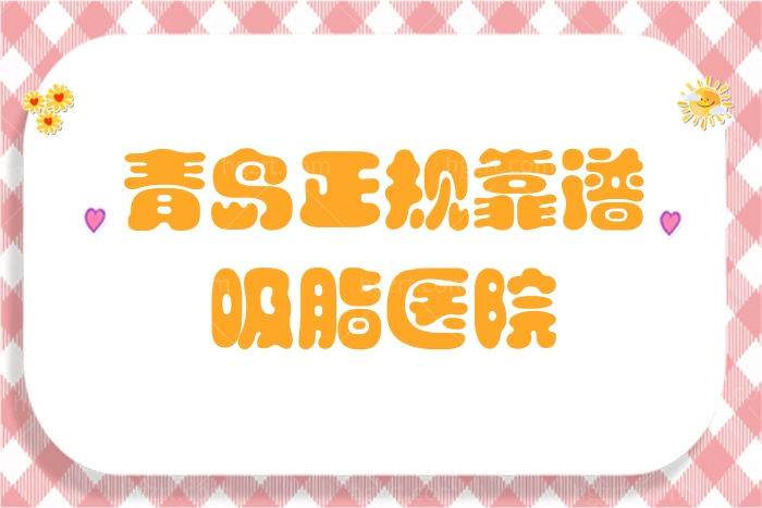 青岛正规靠谱吸脂医院