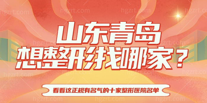 山东青岛想整形找哪家 看看这正规有名气的十家整形医院名单