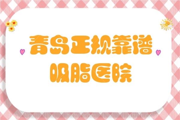 盘点青岛正规靠谱吸脂医院，这几家正规靠谱医院名单地址及价格表全新出炉