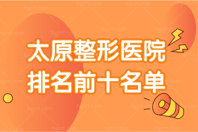 还在找太原整形医院排名前十名单？两分钟让你get太原正规整形医院有哪些