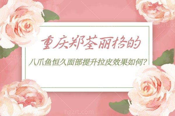 重庆郑荃丽格的八爪鱼恒久面部提升拉皮成效如何？真的这么出圈吗？拉皮竟然不用刀？