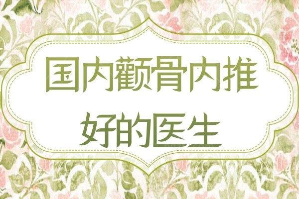 汇总国内颧骨内推好的医生，均是实力强、口碑好、人气高的医生