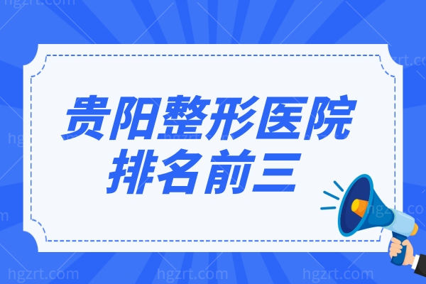 2022贵阳整形医院排名前三大公布，均是贵阳比较有名的整形医院