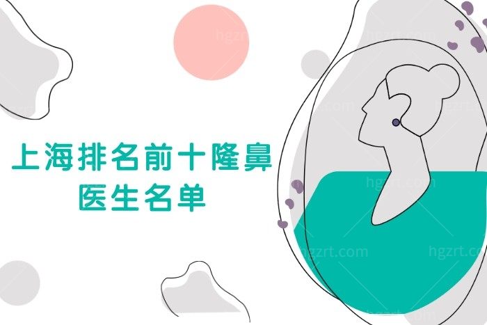 上海排名前十隆鼻医生名单公布,隆鼻之前先了解医生技术优势