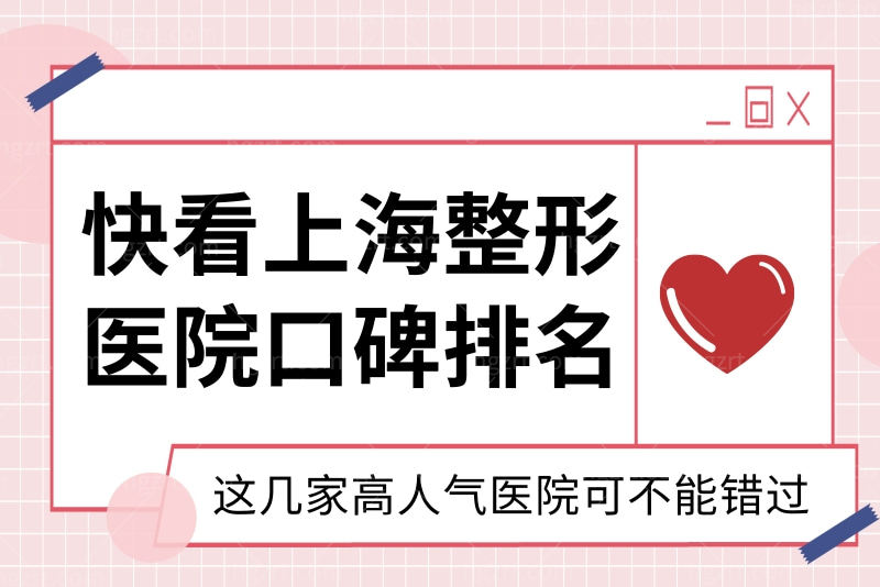 快看上海整形医院口碑排名，这几家高人气医院可不能错过