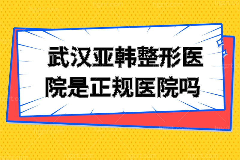  武汉亚韩整形医院是正规医院吗？