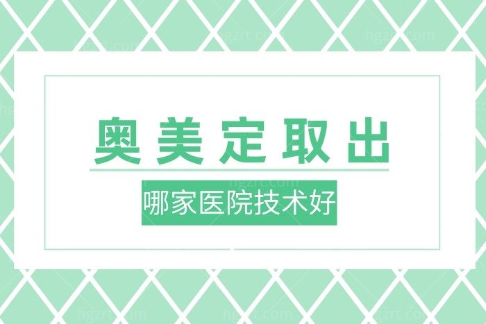奥美定取出哪家医院技术好？公布国内口碑好技术高的正规医院排名名单