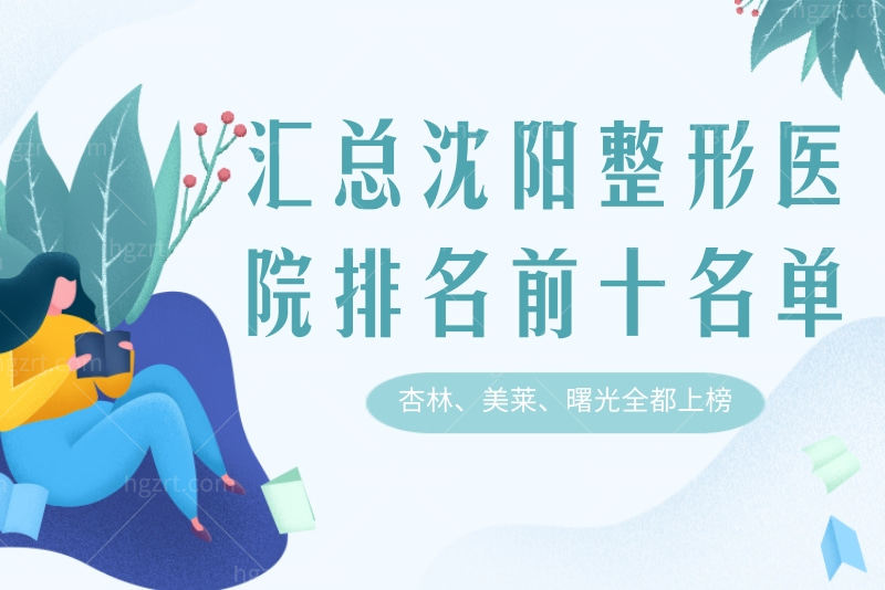 汇总沈阳整形医院排名前十名单，杏林、美莱、曙光全都上榜