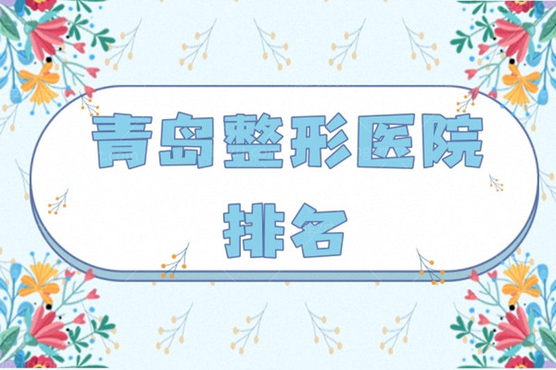 汇总青岛整形医院排名前十名单，前三名网友重点推荐