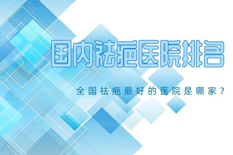 分享一份国内祛疤医院排名表,在榜的是全国祛疤最好的医院