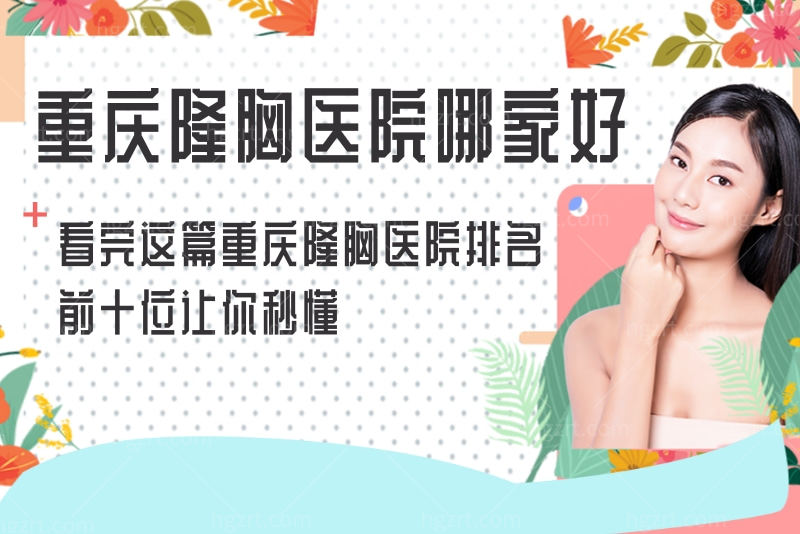 重庆隆胸医院哪家好？看这篇重庆隆胸医院排名前十就懂了