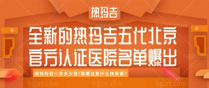 全新的热玛吉五代北京**认证医院名单爆出! 做热玛吉一次多少钱需要注意什么快来看?