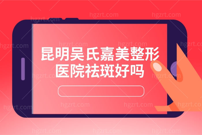 昆明吴氏嘉美整形医院祛斑好吗