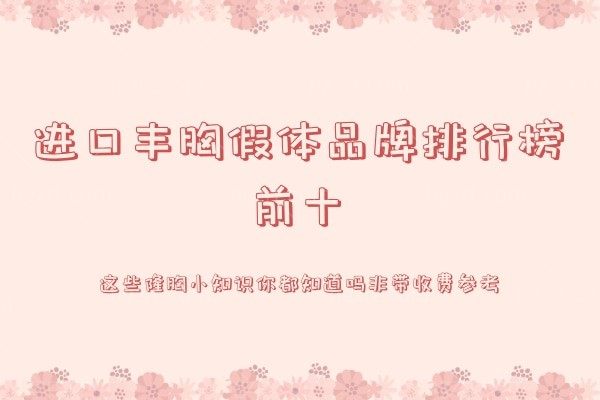 进口丰胸假体品牌排行榜前十,这些隆胸小知识你都知道吗非带收费参考