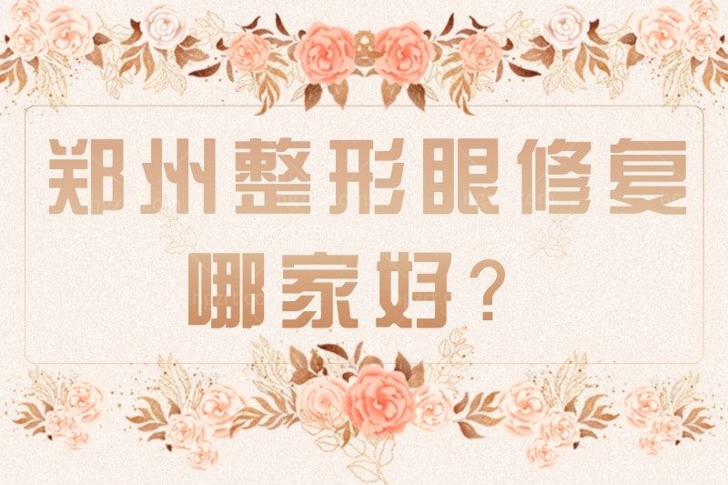 求问郑州整形眼修复哪家好?想找郑州比较好的眼修复医师
