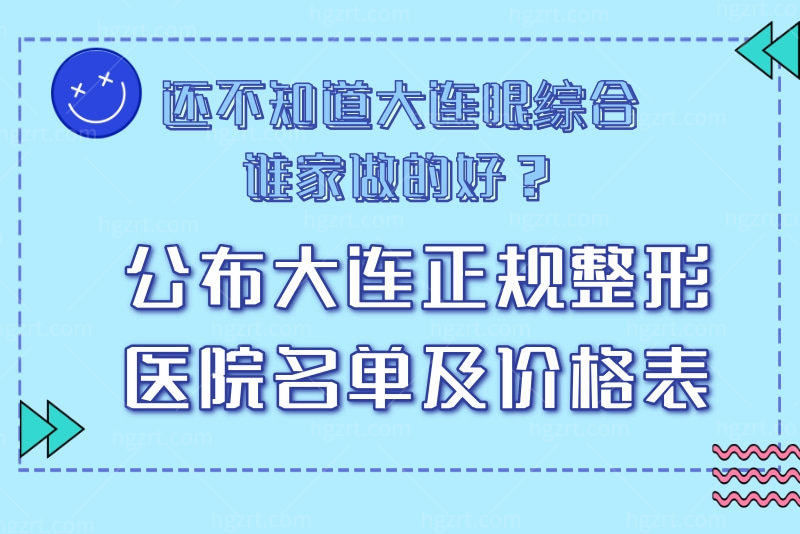 还不知道大连眼综合谁家做的好？公布大连正规整形医院名单及价格表