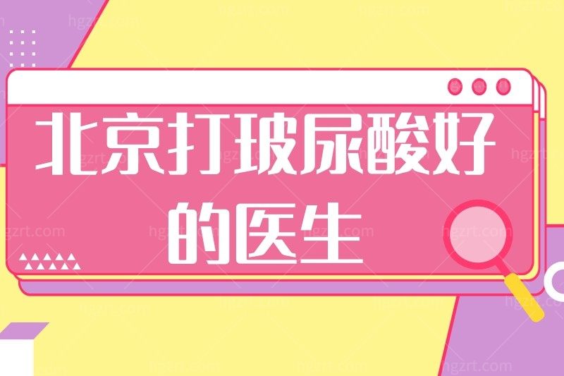 推荐北京打玻尿酸好的医生,榜上都是玻尿酸注射好的的医生