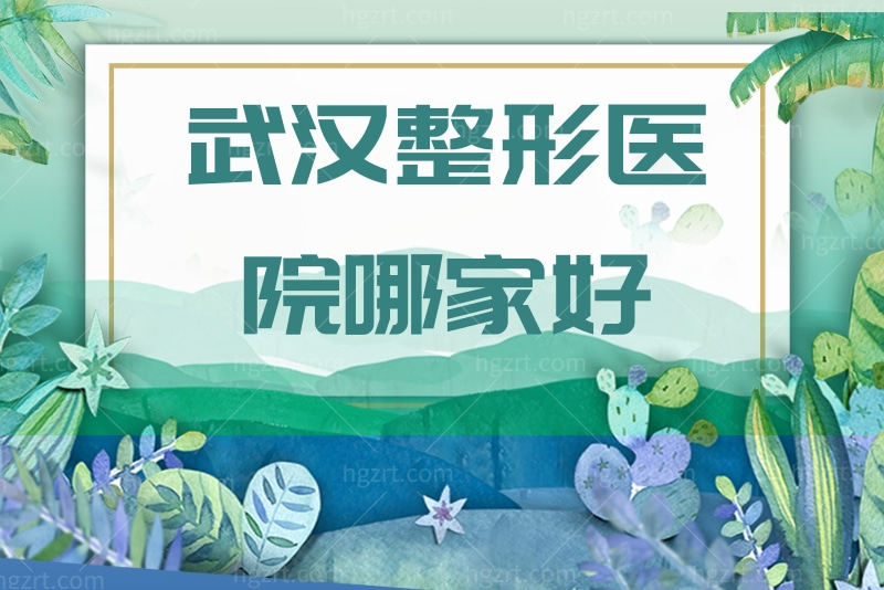 求问：武汉整形医院哪家好？要在武汉正规整形医院排行榜里的名单