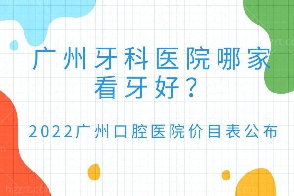 广州牙科医院哪家看牙好,2022广州口腔医院价目表公布