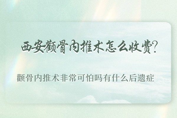 西安颧骨内推术怎么收费,颧骨内推术非常可怕吗有什么后遗症