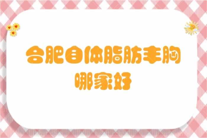 合肥自体脂肪丰胸哪家好