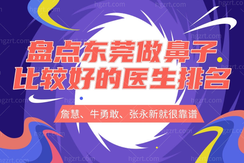 盘点东莞做鼻子比较好的医生排名，詹慧、牛勇敢、张永新就很靠谱
