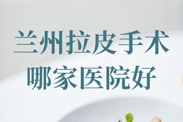兰州拉皮手术哪家医院好？集美口碑推荐这几家正规机构拉皮手术顶呱呱